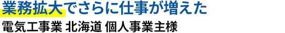 業務拡大でさらに仕事が増えた 電気工事業 北海道 個人事業主様