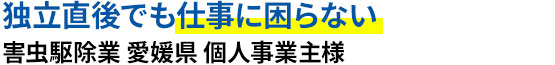 独立直後でも仕事に困らない 害虫駆除業 愛媛県 個人事業主様